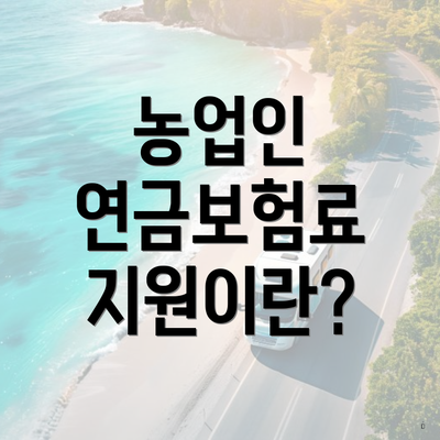 농업인 연금보험료 지원이란?