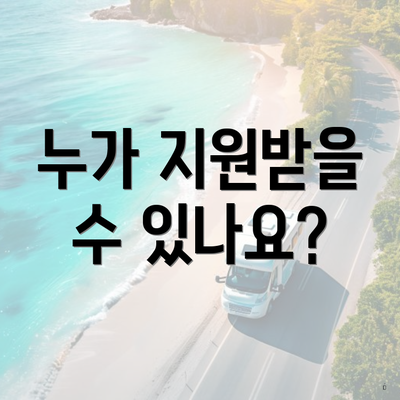 누가 지원받을 수 있나요?