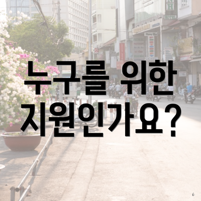 누구를 위한 지원인가요?