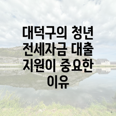 대덕구의 청년 전세자금 대출 지원이 중요한 이유