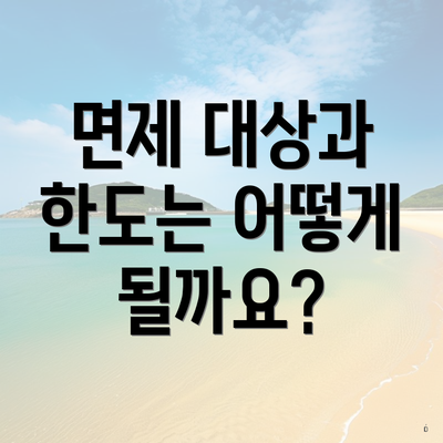 면제 대상과 한도는 어떻게 될까요?