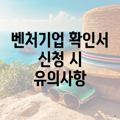 벤처기업 확인서 신청 시 유의사항