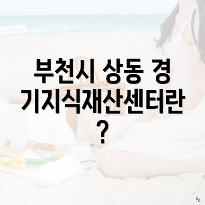 부천시 상동 경기지식재산센터란?