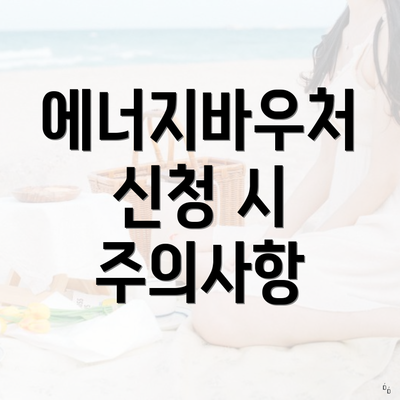 에너지바우처 신청 시 주의사항