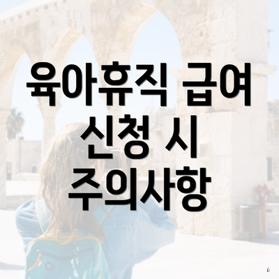 육아휴직 급여 신청 시 주의사항