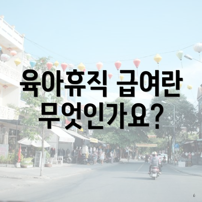 육아휴직 급여란 무엇인가요?