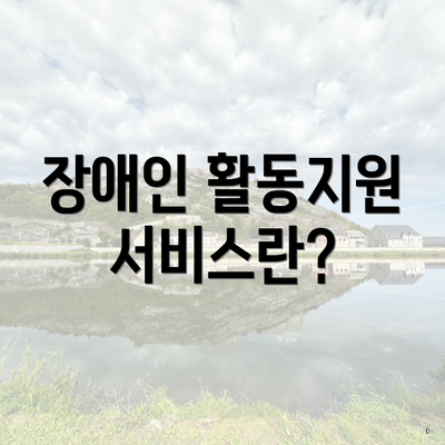 장애인 활동지원 서비스란?