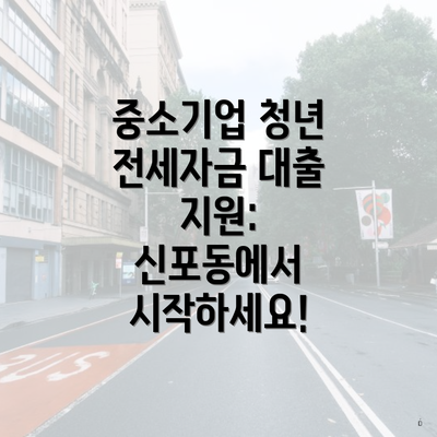 중소기업 청년 전세자금 대출 지원: 신포동에서 시작하세요!