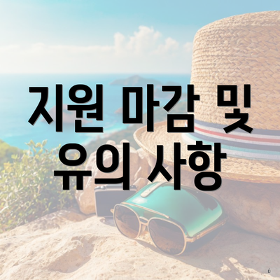 지원 마감 및 유의 사항