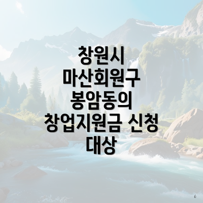 창원시 마산회원구 봉암동의 창업지원금 신청 대상