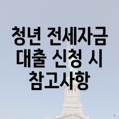 청년 전세자금 대출 신청 시 참고사항
