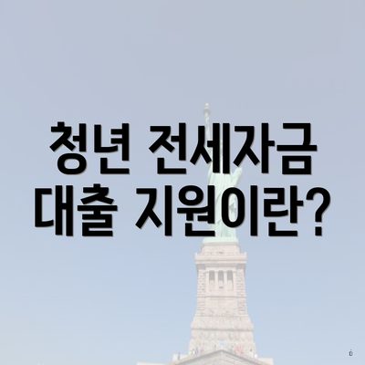 청년 전세자금 대출 지원이란?
