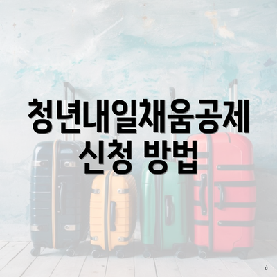 청년내일채움공제 신청 방법