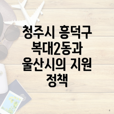 청주시 흥덕구 복대2동과 울산시의 지원 정책