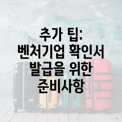 추가 팁: 벤처기업 확인서 발급을 위한 준비사항