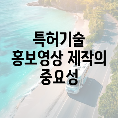 특허기술 홍보영상 제작의 중요성