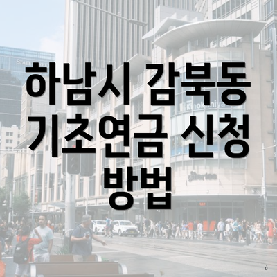 하남시 감북동 기초연금 신청 방법