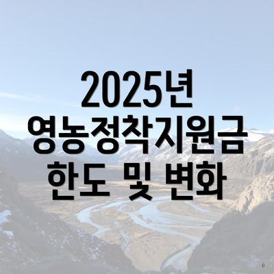 2025년 영농정착지원금 한도 및 변화