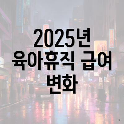 2025년 육아휴직 급여 변화