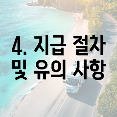 4. 지급 절차 및 유의 사항