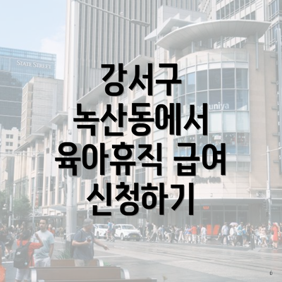 강서구 녹산동에서 육아휴직 급여 신청하기