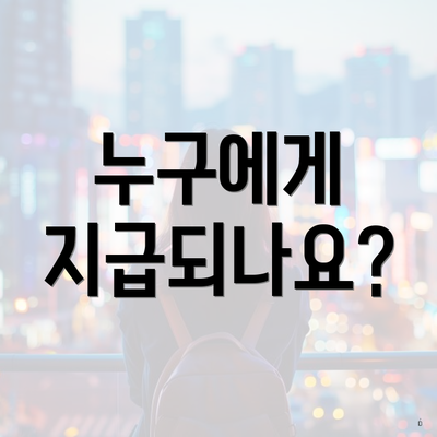 누구에게 지급되나요?