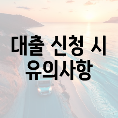 대출 신청 시 유의사항