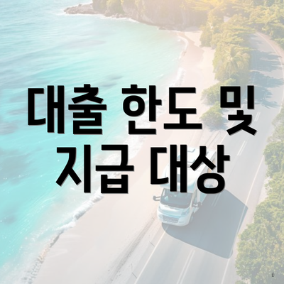 대출 한도 및 지급 대상
