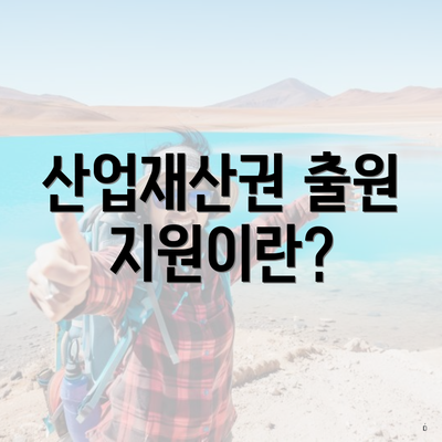 산업재산권 출원 지원이란?