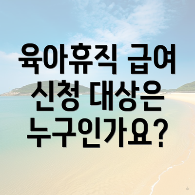 육아휴직 급여 신청 대상은 누구인가요?