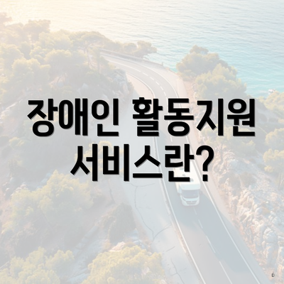 장애인 활동지원 서비스란?