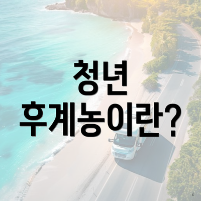 청년 후계농이란?