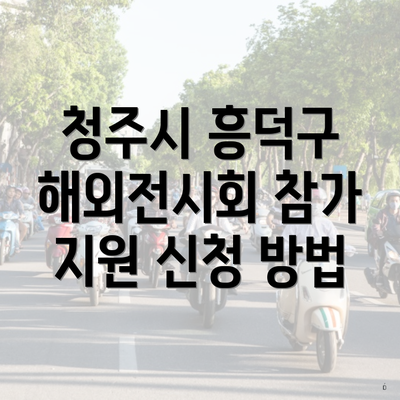 청주시 흥덕구 해외전시회 참가 지원 신청 방법