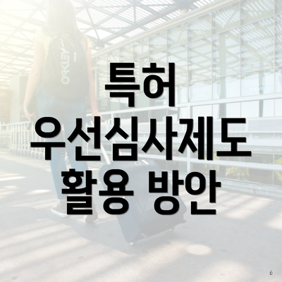 특허 우선심사제도 활용 방안