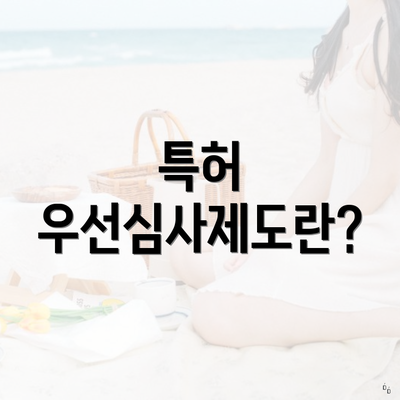 특허 우선심사제도란?